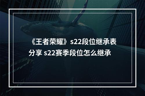 《王者荣耀》s22段位继承表分享 s22赛季段位怎么继承