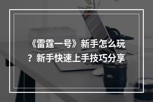 《雷霆一号》新手怎么玩？新手快速上手技巧分享