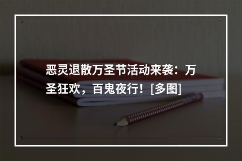 恶灵退散万圣节活动来袭：万圣狂欢，百鬼夜行！[多图]