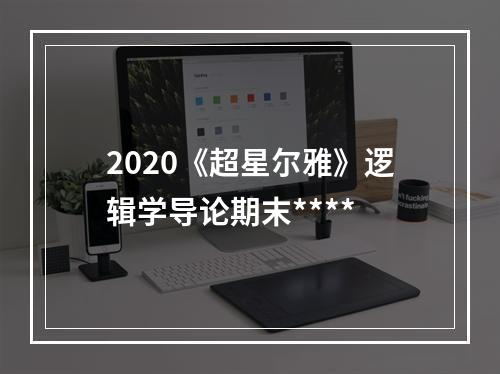 2020《超星尔雅》逻辑学导论期末****