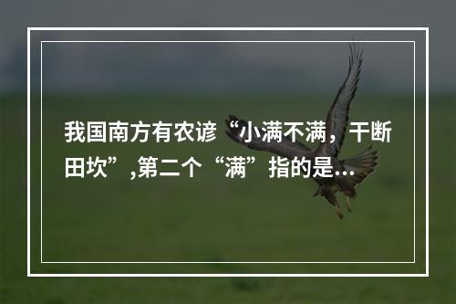 我国南方有农谚“小满不满，干断田坎”,第二个“满”指的是 蚂蚁庄园今日答案早知道5月21日