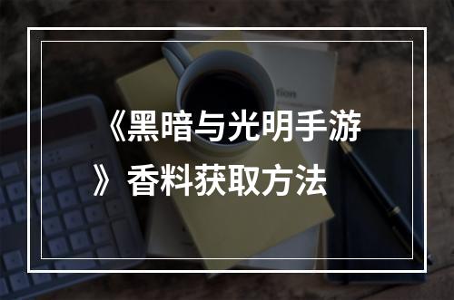 《黑暗与光明手游》香料获取方法