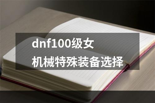 dnf100级女机械特殊装备选择