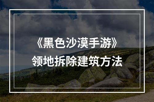 《黑色沙漠手游》领地拆除建筑方法