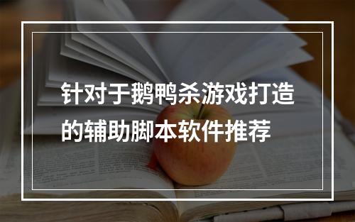 针对于鹅鸭杀游戏打造的辅助脚本软件推荐