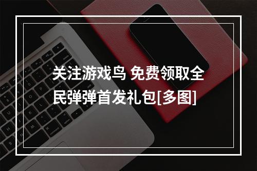 关注游戏鸟 免费领取全民弹弹首发礼包[多图]