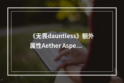 《无畏dauntless》额外属性Aether Aspect介绍