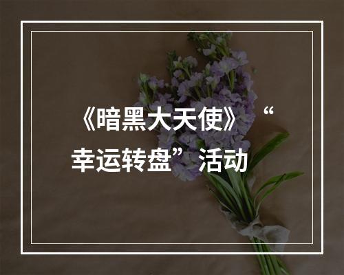 《暗黑大天使》“幸运转盘”活动