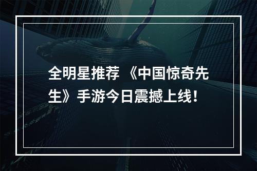 全明星推荐 《中国惊奇先生》手游今日震撼上线！