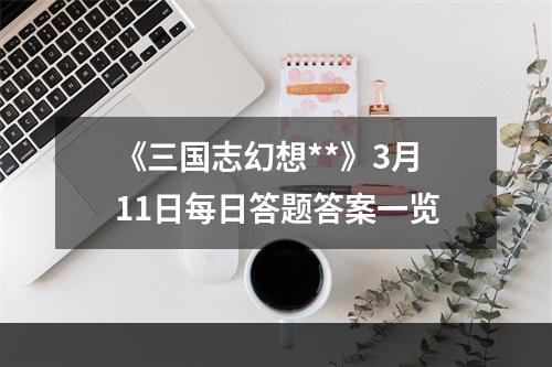 《三国志幻想**》3月11日每日答题答案一览