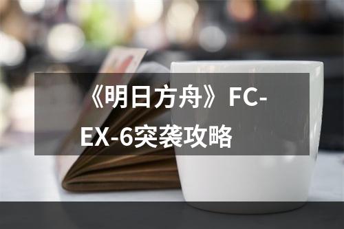 《明日方舟》FC-EX-6突袭攻略