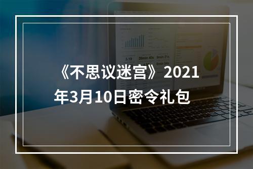 《不思议迷宫》2021年3月10日密令礼包