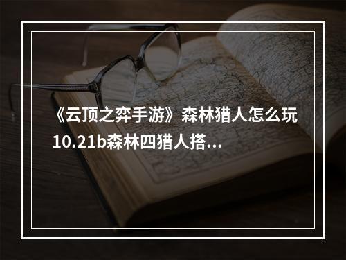 《云顶之弈手游》森林猎人怎么玩 10.21b森林四猎人搭配攻略