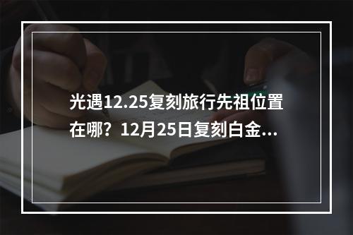 光遇12.25复刻旅行先祖位置在哪？12月25日复刻白金先祖位置介绍[多图]