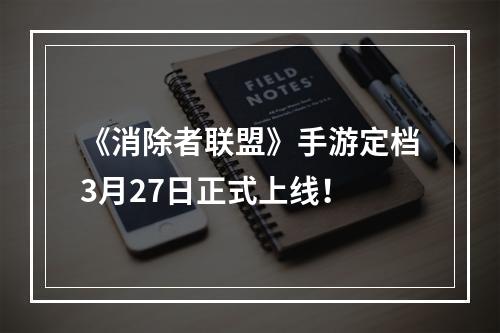 《消除者联盟》手游定档3月27日正式上线！