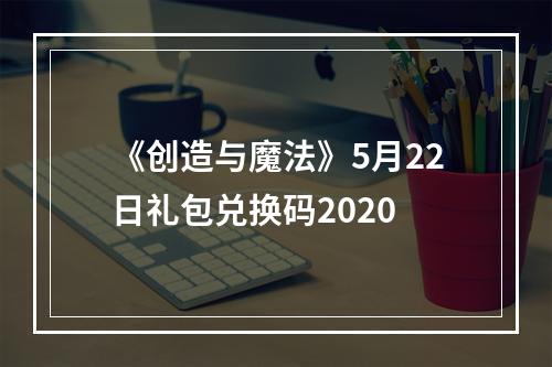 《创造与魔法》5月22日礼包兑换码2020