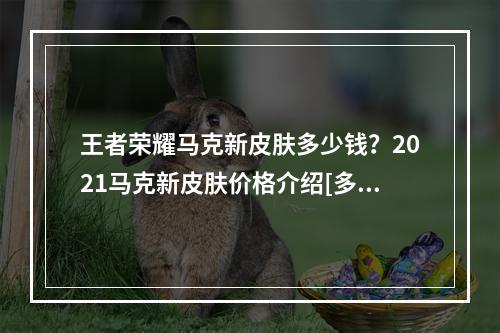 王者荣耀马克新皮肤多少钱？2021马克新皮肤价格介绍[多图]