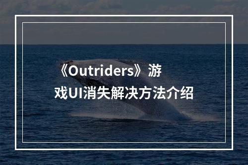 《Outriders》游戏UI消失解决方法介绍