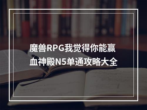 魔兽RPG我觉得你能赢血神殿N5单通攻略大全