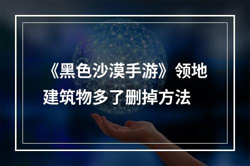 《黑色沙漠手游》领地建筑物多了删掉方法