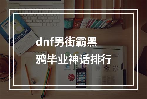 dnf男街霸黑鸦毕业神话排行