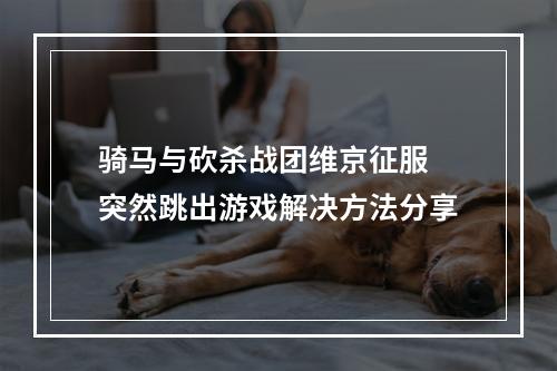 骑马与砍杀战团维京征服 突然跳出游戏解决方法分享