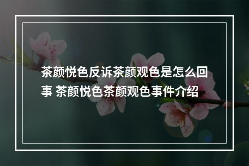 茶颜悦色反诉茶颜观色是怎么回事 茶颜悦色茶颜观色事件介绍