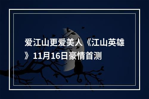 爱江山更爱美人《江山英雄》11月16日豪情首测