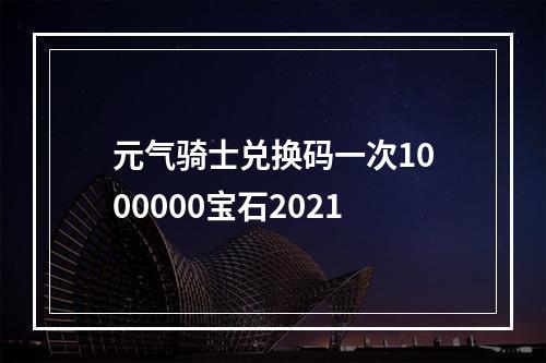 元气骑士兑换码一次1000000宝石2021