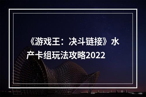 《游戏王：决斗链接》水产卡组玩法攻略2022