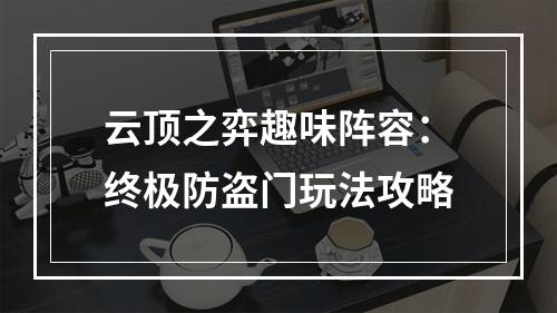 云顶之弈趣味阵容：终极防盗门玩法攻略