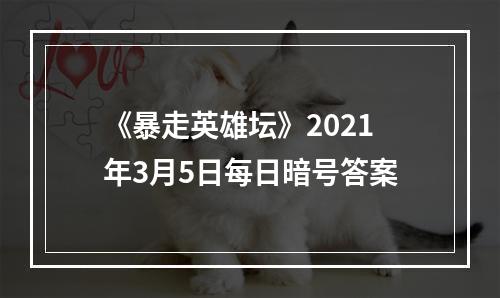 《暴走英雄坛》2021年3月5日每日暗号答案