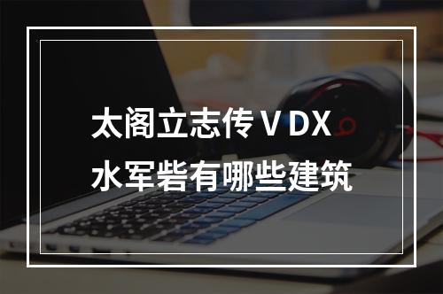 太阁立志传ⅤDX水军砦有哪些建筑