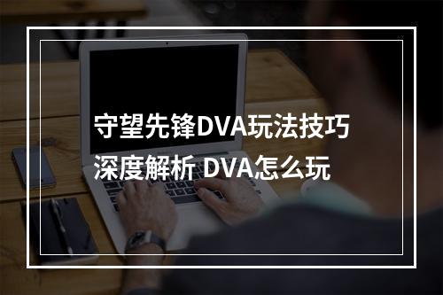 守望先锋DVA玩法技巧深度解析 DVA怎么玩