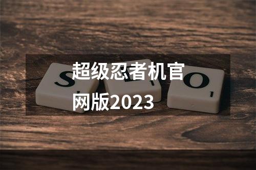 超级忍者机官网版2023