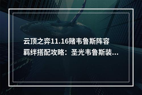 云顶之弈11.16赌韦鲁斯阵容羁绊搭配攻略：圣光韦鲁斯装备阵容推荐[多图]