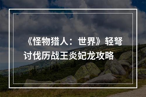 《怪物猎人：世界》轻弩讨伐历战王炎妃龙攻略