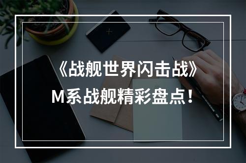 《战舰世界闪击战》M系战舰精彩盘点！