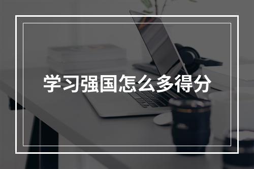 学习强国怎么多得分