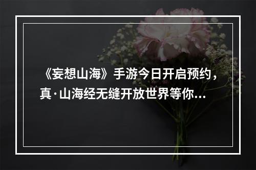 《妄想山海》手游今日开启预约，真·山海经无缝开放世界等你探索！