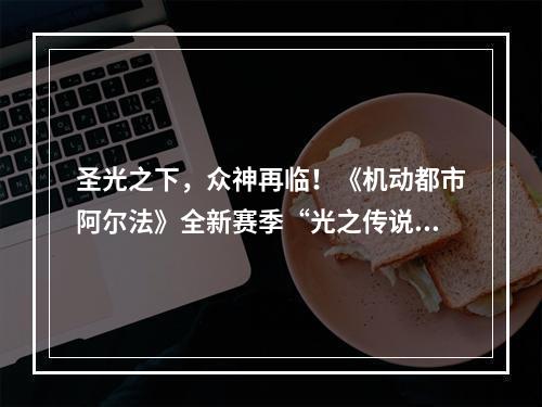 圣光之下，众神再临！《机动都市阿尔法》全新赛季“光之传说”开启