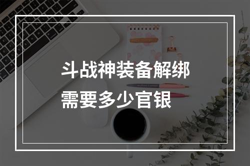 斗战神装备解绑需要多少官银