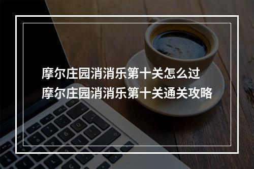 摩尔庄园消消乐第十关怎么过 摩尔庄园消消乐第十关通关攻略