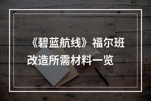 《碧蓝航线》福尔班改造所需材料一览