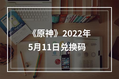 《原神》2022年5月11日兑换码