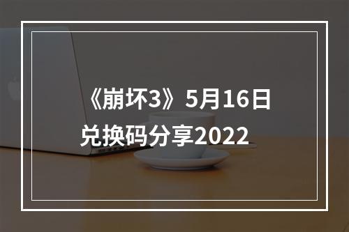 《崩坏3》5月16日兑换码分享2022