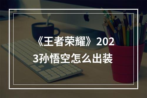 《王者荣耀》2023孙悟空怎么出装