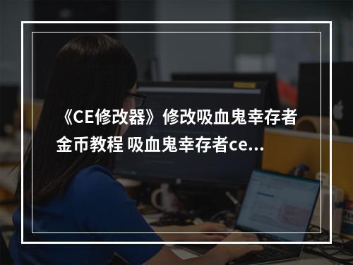 《CE修改器》修改吸血鬼幸存者金币教程 吸血鬼幸存者ce改金币方法