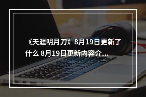 《天涯明月刀》8月19日更新了什么 8月19日更新内容介绍