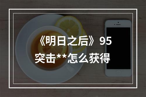 《明日之后》95突击**怎么获得